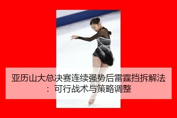 ya-li-shan-da-zong-jue-sai-lian-xu-qiang-shi-hou-lei-ting-dang-chai-xie-fa-ke-xing-zhan-shu-yu-ce-lve-tiao-zheng-2-920.jpg